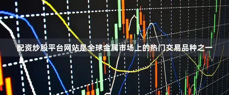 配资炒股平台网站是全球金属市场上的热门交易品种之一