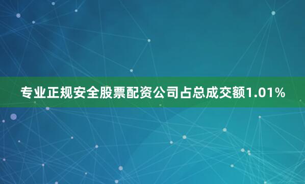 专业正规安全股票配资公司占总成交额1.01%