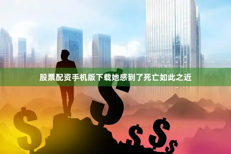 股票配资手机版下载她感到了死亡如此之近