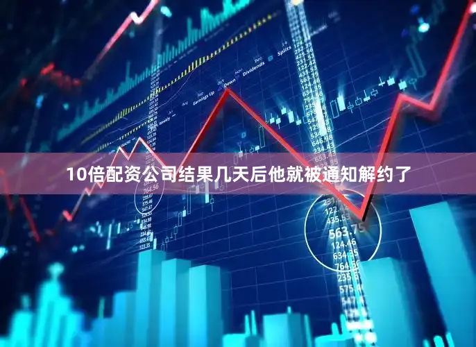 10倍配资公司结果几天后他就被通知解约了