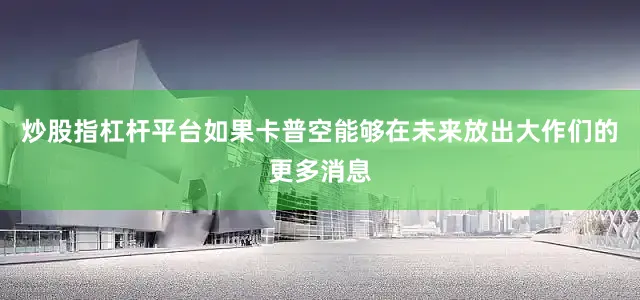炒股指杠杆平台如果卡普空能够在未来放出大作们的更多消息