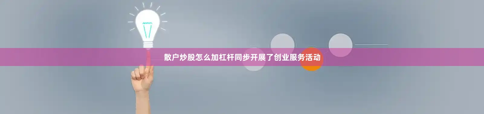 散户炒股怎么加杠杆同步开展了创业服务活动