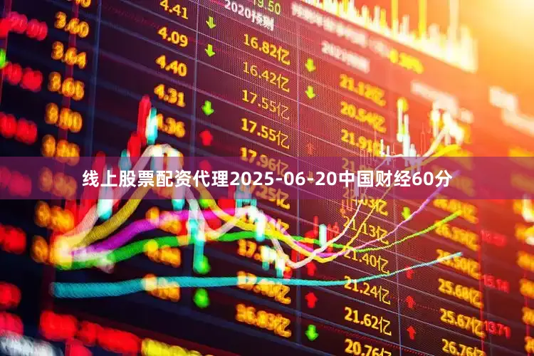 线上股票配资代理2025-06-20中国财经60分