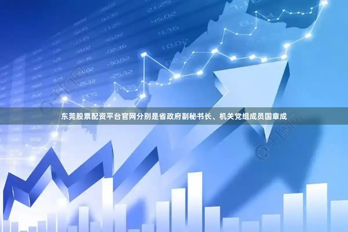东莞股票配资平台官网分别是省政府副秘书长、机关党组成员国章成