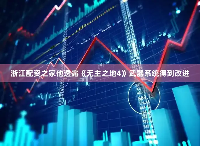 浙江配资之家他透露《无主之地4》武器系统得到改进