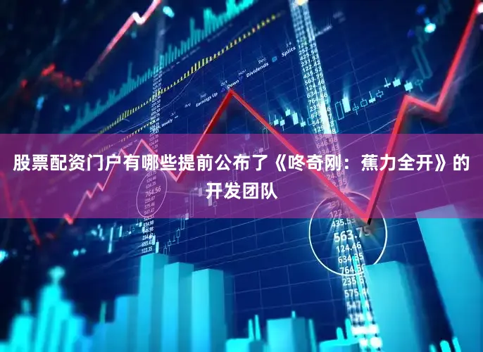 股票配资门户有哪些提前公布了《咚奇刚：蕉力全开》的开发团队