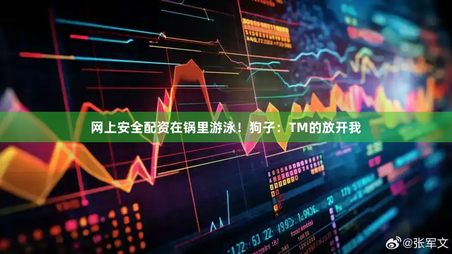 网上安全配资在锅里游泳！狗子：TM的放开我