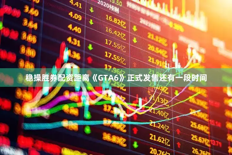 稳操胜券配资距离《GTA6》正式发售还有一段时间