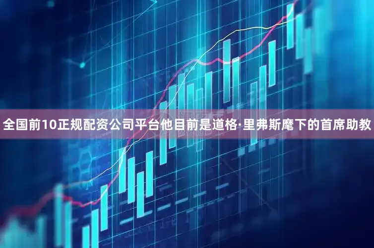 全国前10正规配资公司平台　　他目前是道格·里弗斯麾下的首席助教