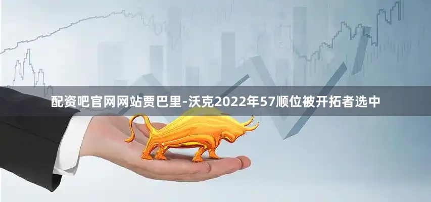 配资吧官网网站　　贾巴里-沃克2022年57顺位被开拓者选中