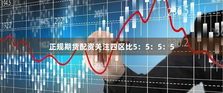 正规期货配资关注四区比5：5：5：5