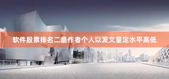 软件股票排名二是作者个人以发文量定水平高低
