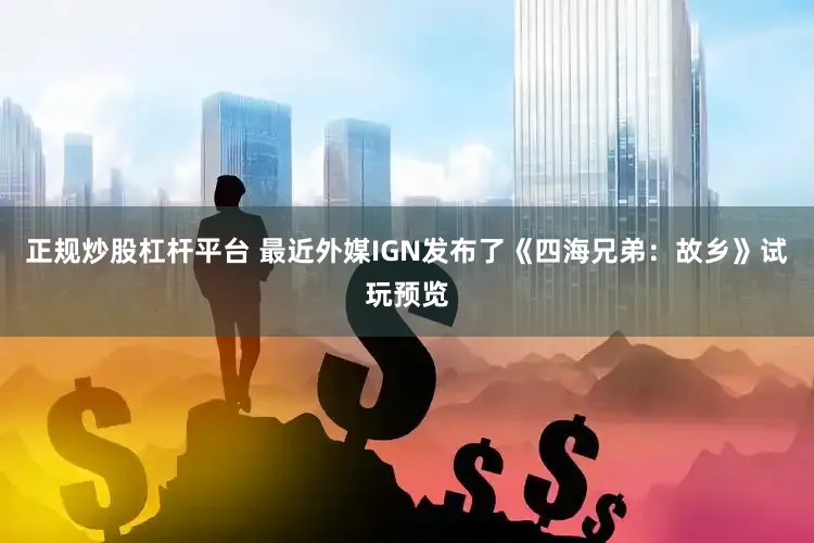 正规炒股杠杆平台 最近外媒IGN发布了《四海兄弟：故乡》试玩预览