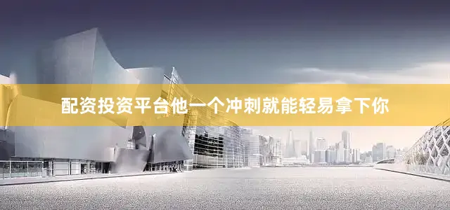 配资投资平台他一个冲刺就能轻易拿下你