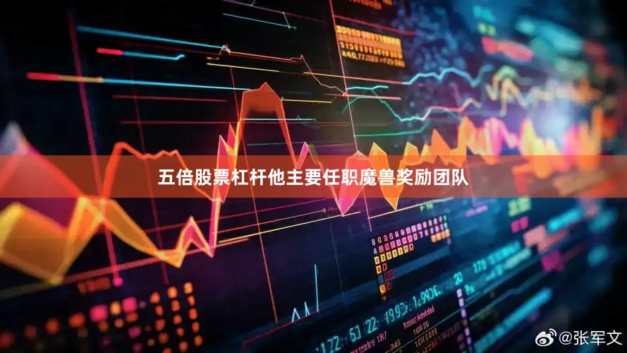 五倍股票杠杆他主要任职魔兽奖励团队