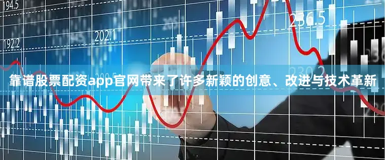靠谱股票配资app官网带来了许多新颖的创意、改进与技术革新