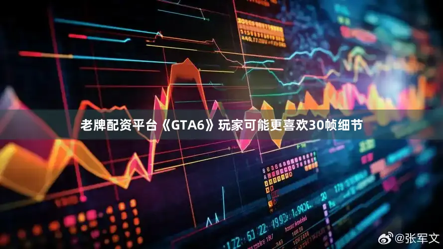 老牌配资平台《GTA6》玩家可能更喜欢30帧细节