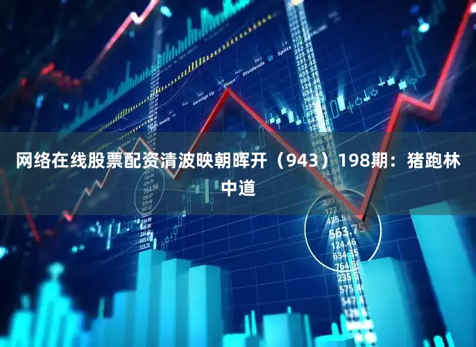网络在线股票配资清波映朝晖开（943）　　198期：猪跑林中道
