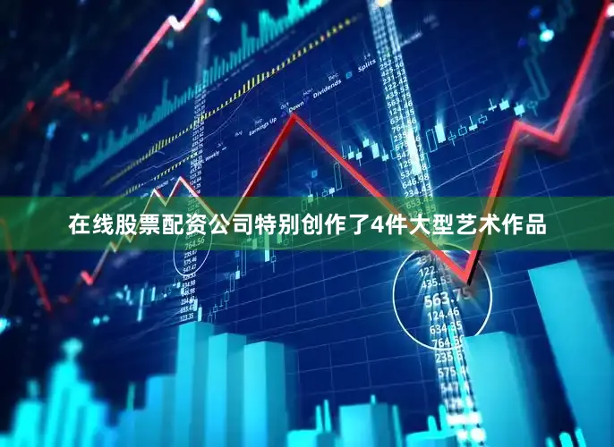 在线股票配资公司特别创作了4件大型艺术作品
