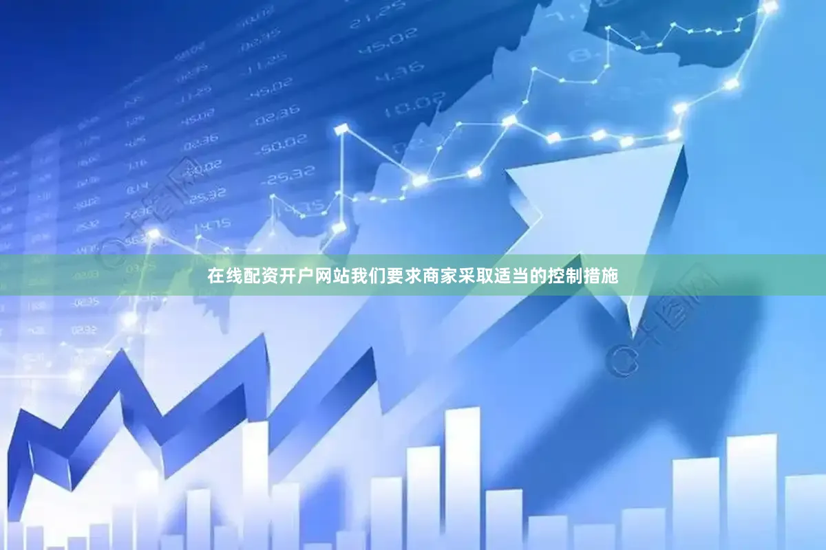 在线配资开户网站我们要求商家采取适当的控制措施