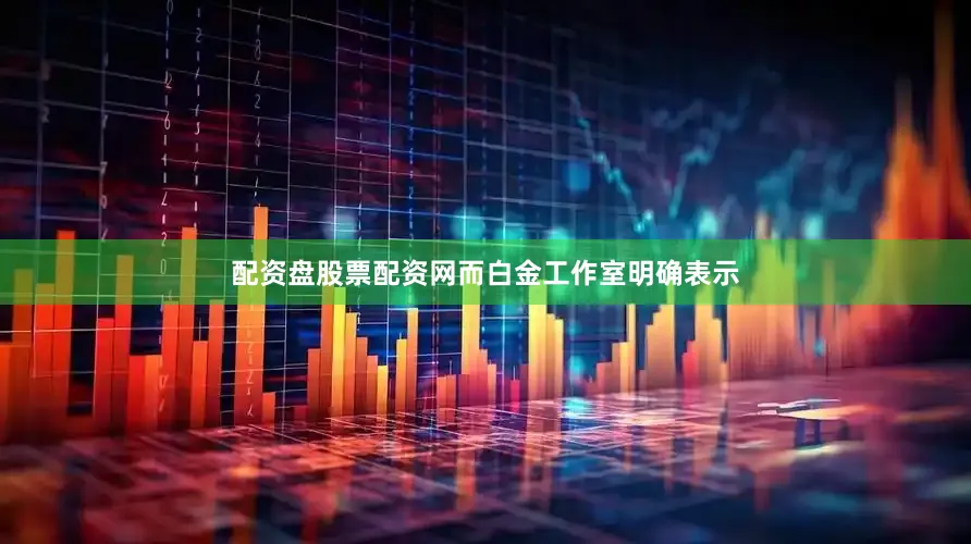 配资盘股票配资网而白金工作室明确表示