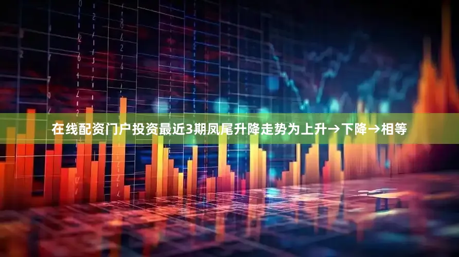 在线配资门户投资最近3期凤尾升降走势为上升→下降→相等