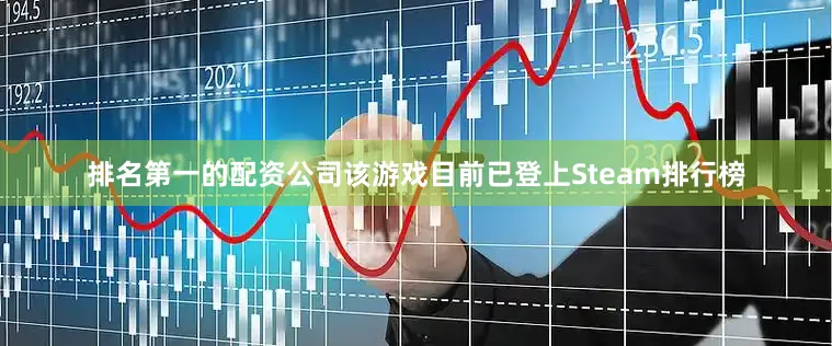 排名第一的配资公司该游戏目前已登上Steam排行榜