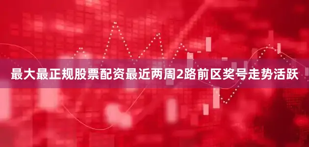 最大最正规股票配资最近两周2路前区奖号走势活跃