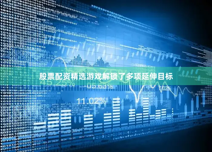 股票配资精选游戏解锁了多项延伸目标