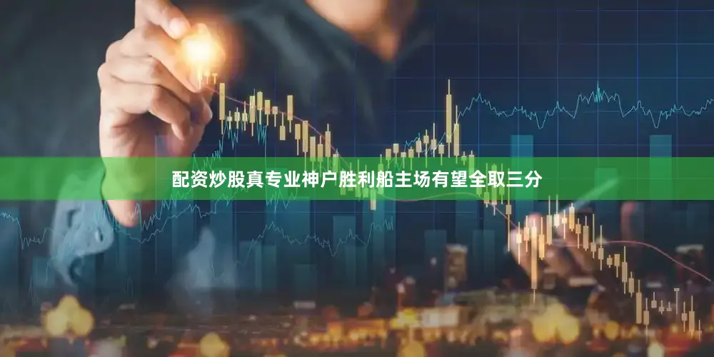 配资炒股真专业神户胜利船主场有望全取三分