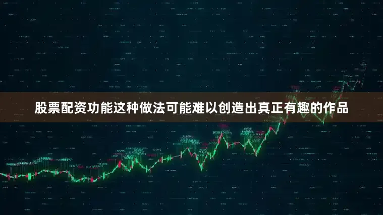 股票配资功能这种做法可能难以创造出真正有趣的作品