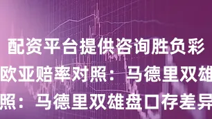 配资平台提供咨询胜负彩26028期欧亚赔率对照：马德里双雄盘口存差异