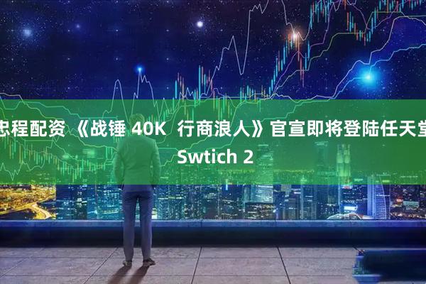 忠程配资 《战锤 40K  行商浪人》官宣即将登陆任天堂 Swtich 2