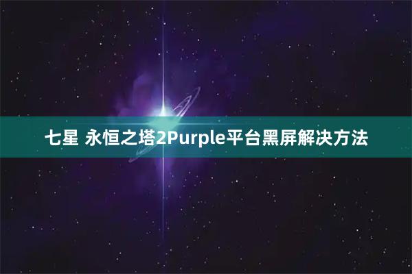 七星 永恒之塔2Purple平台黑屏解决方法