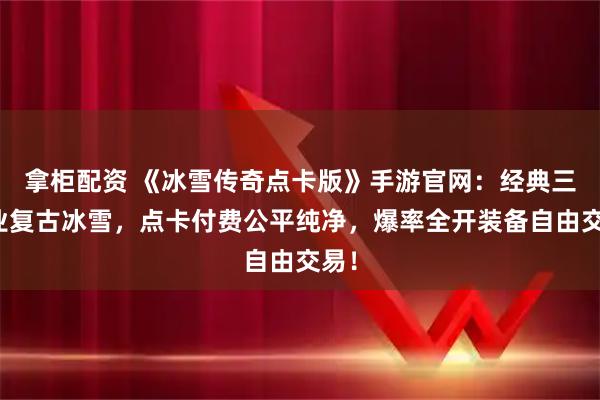 拿柜配资 《冰雪传奇点卡版》手游官网：经典三职业复古冰雪，点卡付费公平纯净，爆率全开装备自由交易！