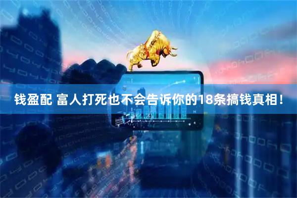 钱盈配 富人打死也不会告诉你的18条搞钱真相！
