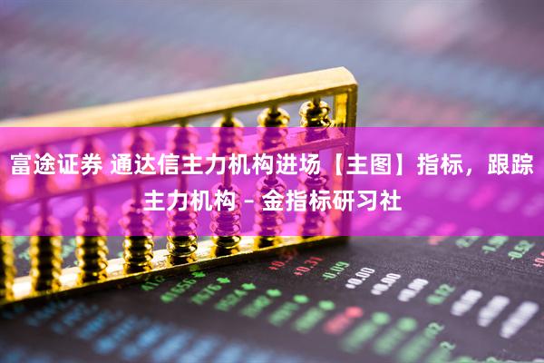 富途证券 通达信主力机构进场【主图】指标，跟踪主力机构 – 金指标研习社
