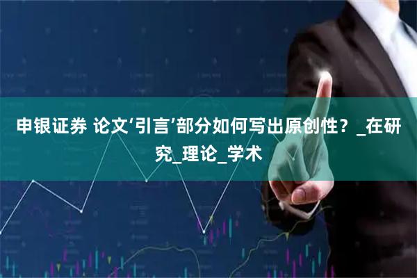 申银证券 论文‘引言’部分如何写出原创性？_在研究_理论_学术