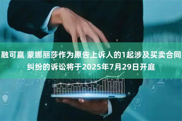 融可赢 蒙娜丽莎作为原告上诉人的1起涉及买卖合同纠纷的诉讼将于2025年7月29日开庭