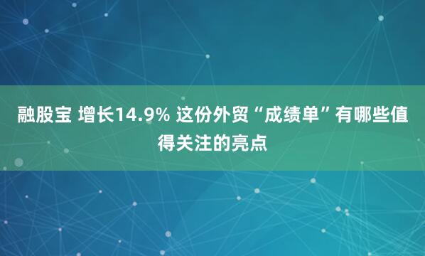 融股宝 增长14.9% 这份外贸“成绩单”有哪些值得关注的亮点