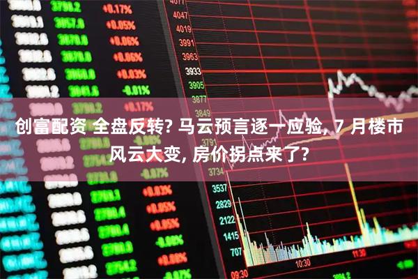 创富配资 全盘反转? 马云预言逐一应验, 7 月楼市风云大变, 房价拐点来了?